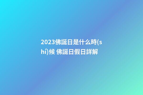 2023佛誕日是什么時(shí)候 佛誕日假日詳解